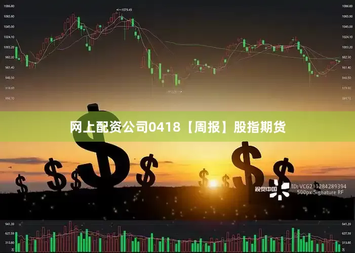 网上配资公司0418【周报】股指期货