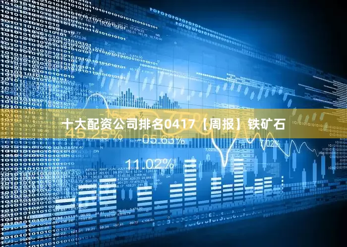 十大配资公司排名0417【周报】铁矿石