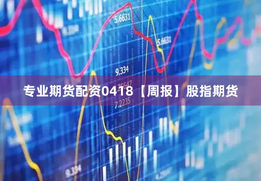 专业期货配资0418【周报】股指期货