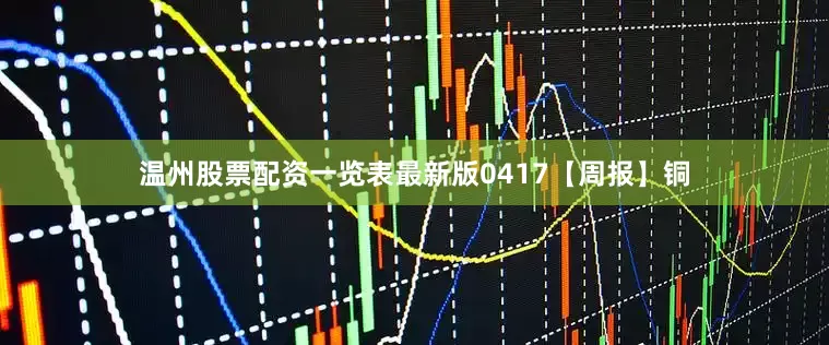 温州股票配资一览表最新版0417【周报】铜