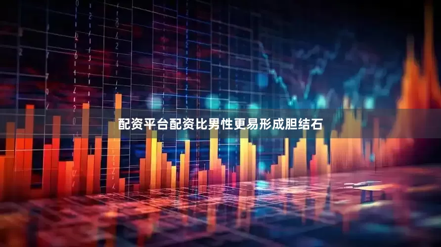 配资平台配资比男性更易形成胆结石