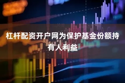 杠杆配资开户网为保护基金份额持有人利益