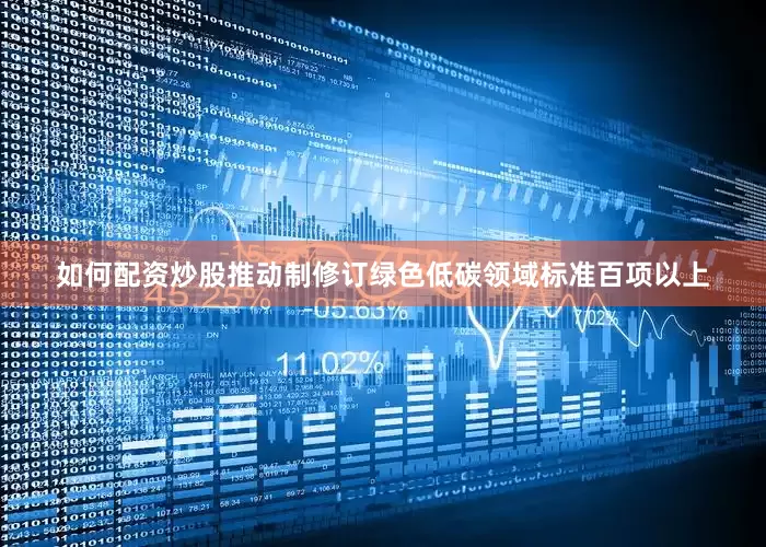 如何配资炒股推动制修订绿色低碳领域标准百项以上