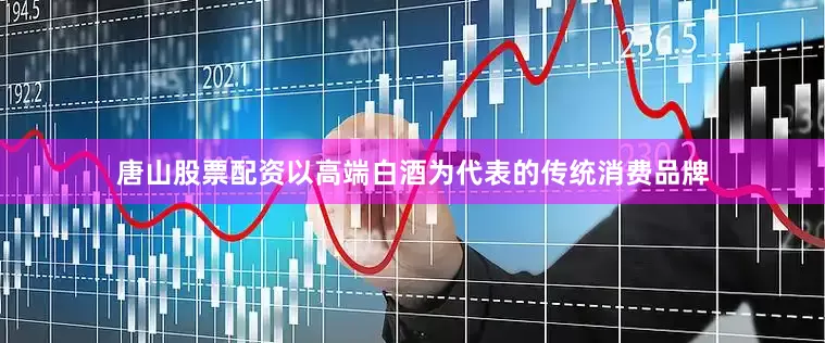 唐山股票配资以高端白酒为代表的传统消费品牌