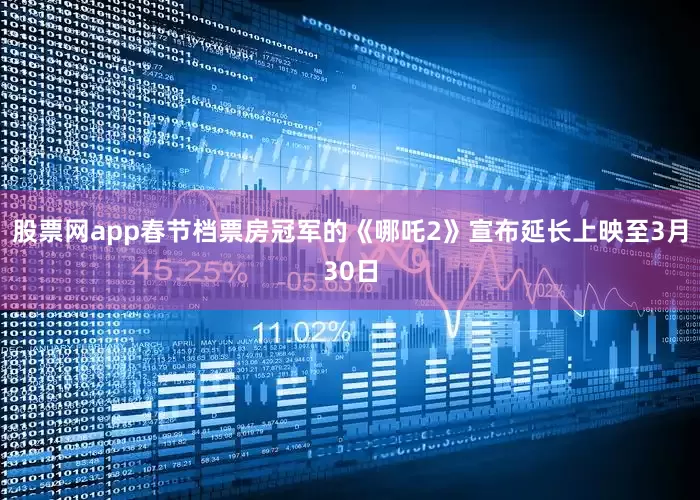 股票网app春节档票房冠军的《哪吒2》宣布延长上映至3月30日