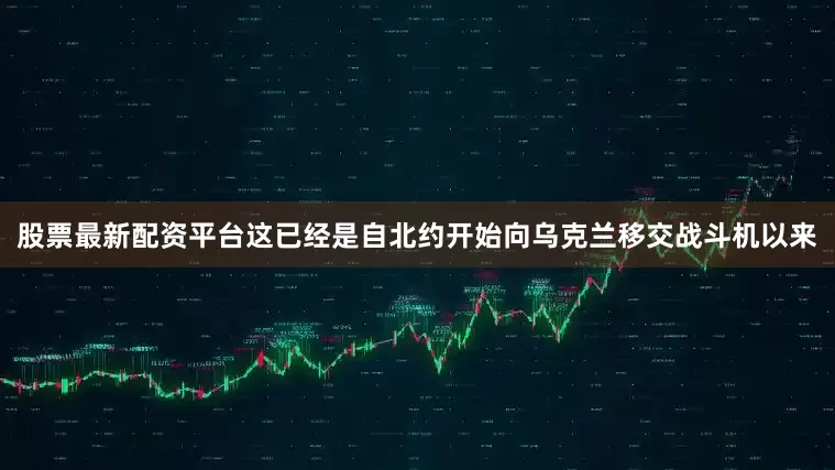 股票最新配资平台这已经是自北约开始向乌克兰移交战斗机以来