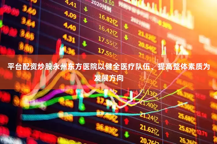 平台配资炒股永州东方医院以健全医疗队伍、提高整体素质为发展方向