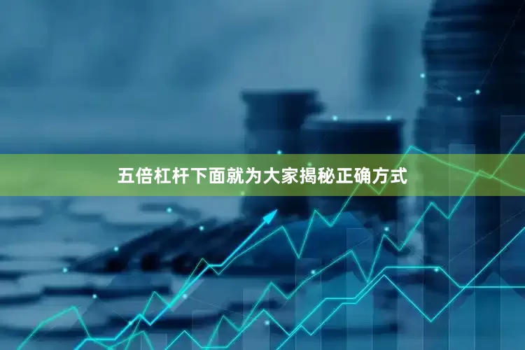 五倍杠杆下面就为大家揭秘正确方式
