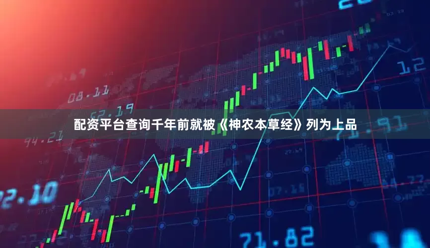 配资平台查询千年前就被《神农本草经》列为上品