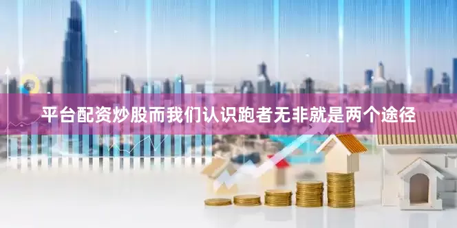 平台配资炒股而我们认识跑者无非就是两个途径