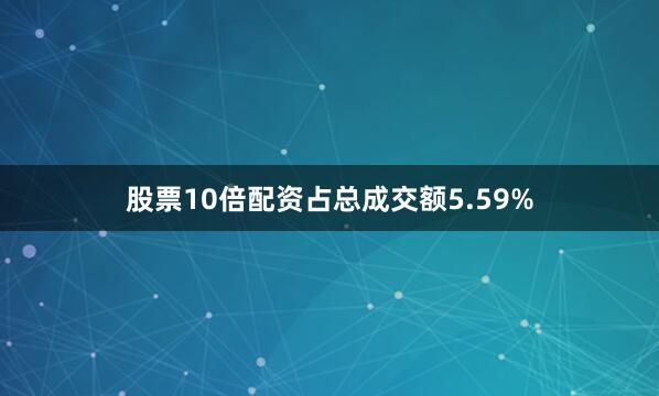 股票10倍配资占总成交额5.59%