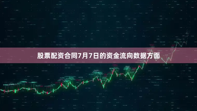 股票配资合同7月7日的资金流向数据方面