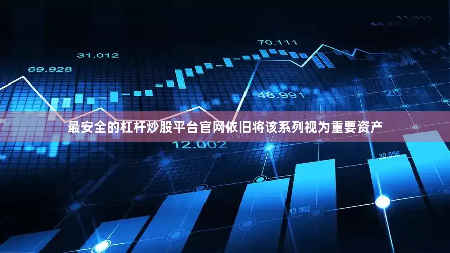 最安全的杠杆炒股平台官网依旧将该系列视为重要资产