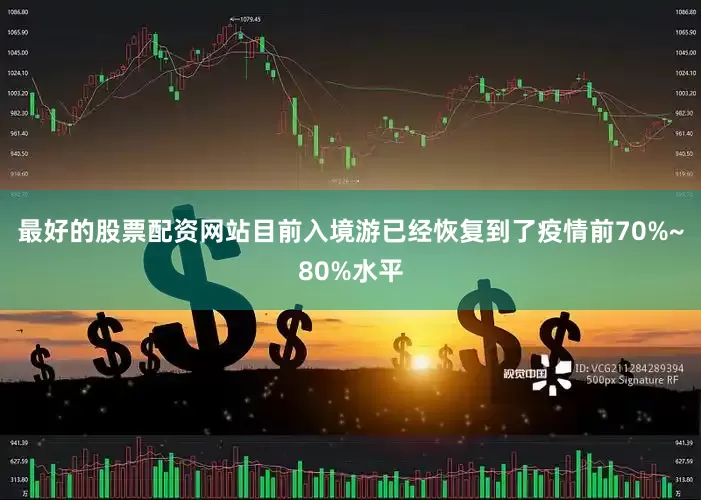 最好的股票配资网站目前入境游已经恢复到了疫情前70%~80%水平