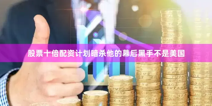 股票十倍配资计划暗杀他的幕后黑手不是美国
