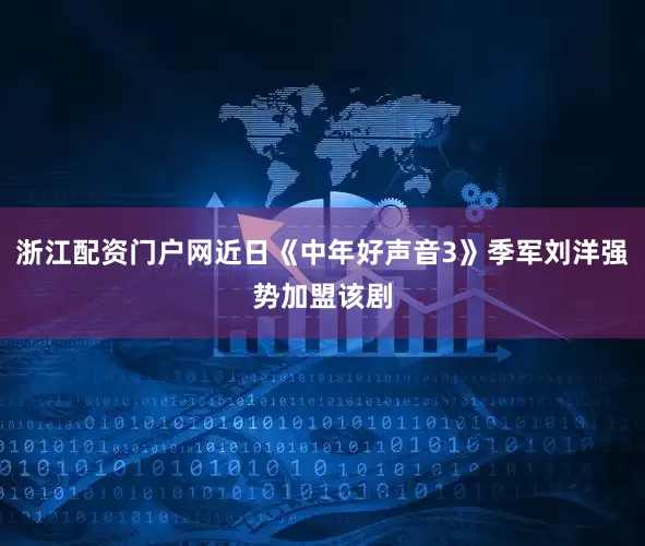 浙江配资门户网近日《中年好声音3》季军刘洋强势加盟该剧