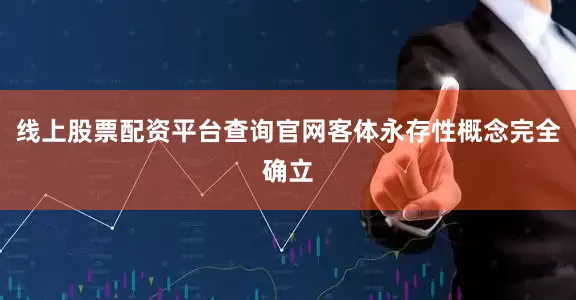 线上股票配资平台查询官网客体永存性概念完全确立