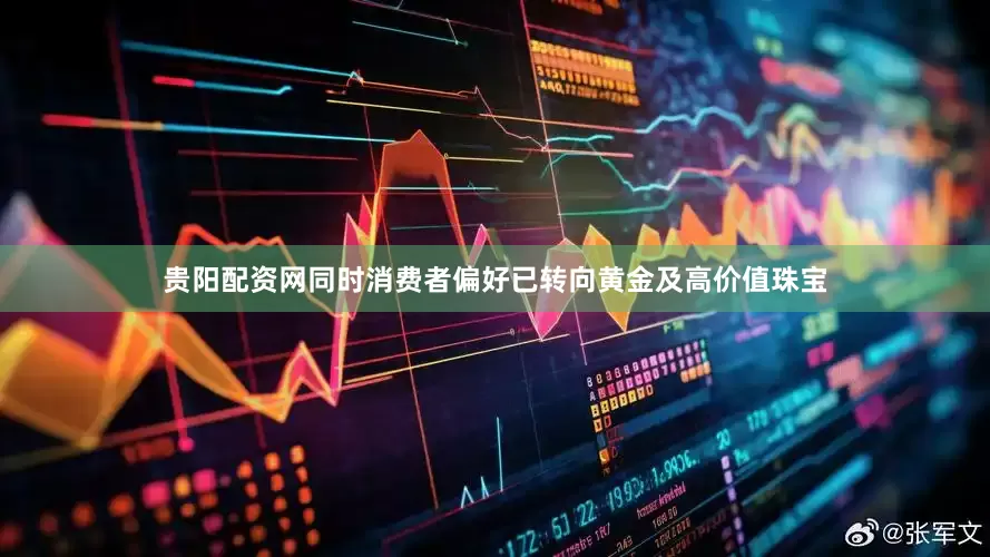 贵阳配资网同时消费者偏好已转向黄金及高价值珠宝