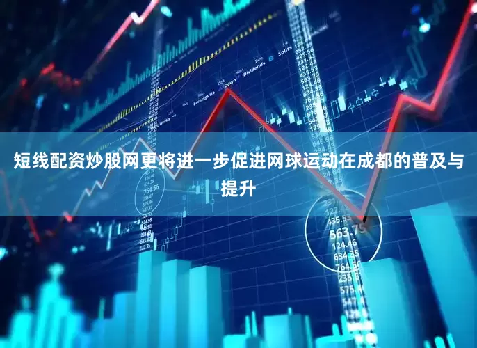 短线配资炒股网更将进一步促进网球运动在成都的普及与提升
