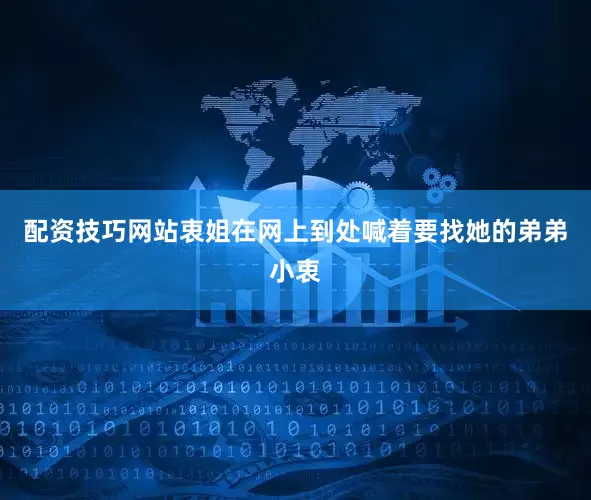 配资技巧网站衷姐在网上到处喊着要找她的弟弟小衷
