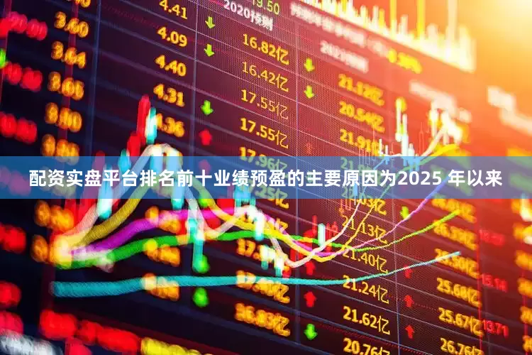 配资实盘平台排名前十业绩预盈的主要原因为2025 年以来