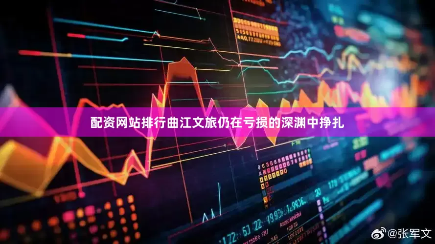 配资网站排行曲江文旅仍在亏损的深渊中挣扎