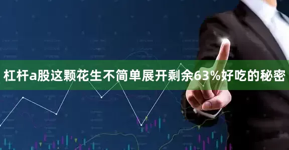 杠杆a股这颗花生不简单展开剩余63%好吃的秘密