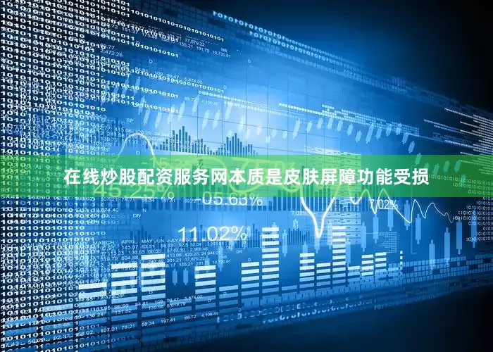 在线炒股配资服务网本质是皮肤屏障功能受损