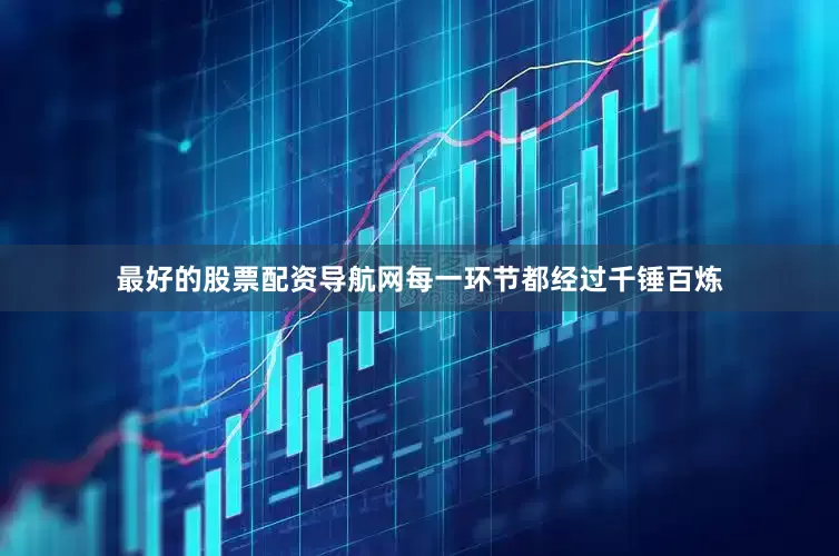 最好的股票配资导航网每一环节都经过千锤百炼