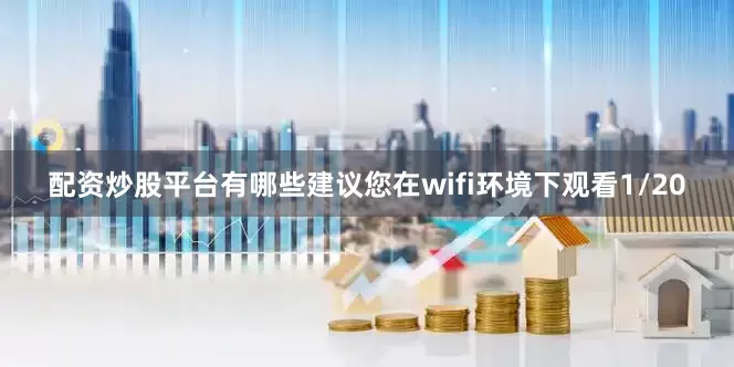 配资炒股平台有哪些建议您在wifi环境下观看1/20