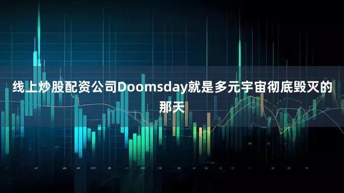 线上炒股配资公司Doomsday就是多元宇宙彻底毁灭的那天