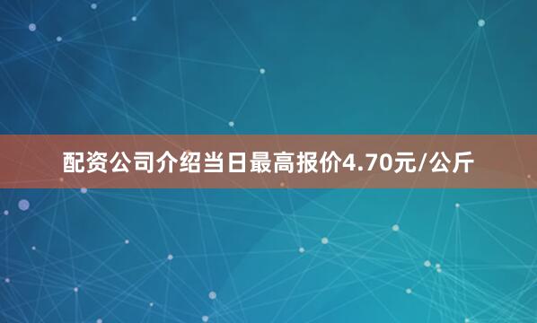 配资公司介绍当日最高报价4.70元/公斤