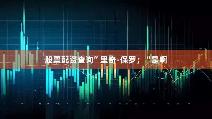 股票配资查询”里奇-保罗；“是啊
