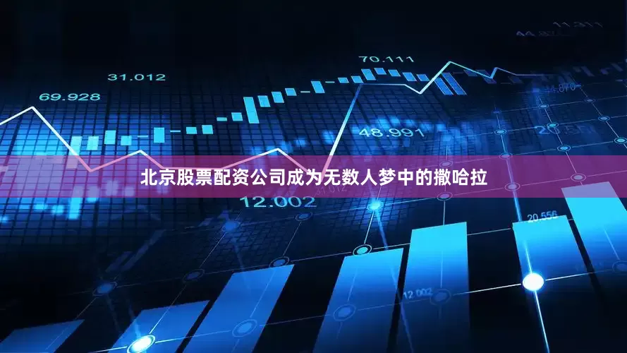 北京股票配资公司成为无数人梦中的撒哈拉