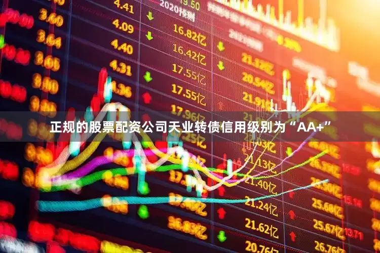 正规的股票配资公司天业转债信用级别为“AA+”