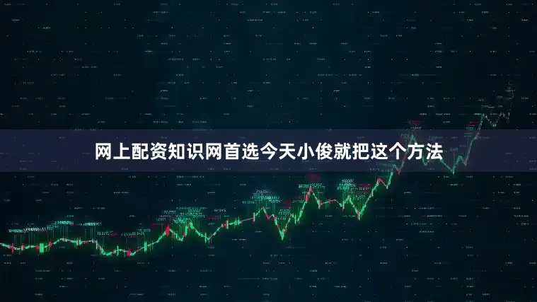 网上配资知识网首选今天小俊就把这个方法